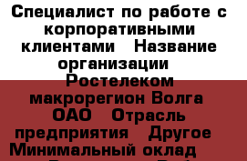Специалист по работе с корпоративными клиентами › Название организации ­ Ростелеком макрорегион Волга, ОАО › Отрасль предприятия ­ Другое › Минимальный оклад ­ 20 000 - Все города Работа » Вакансии   . Мордовия респ.